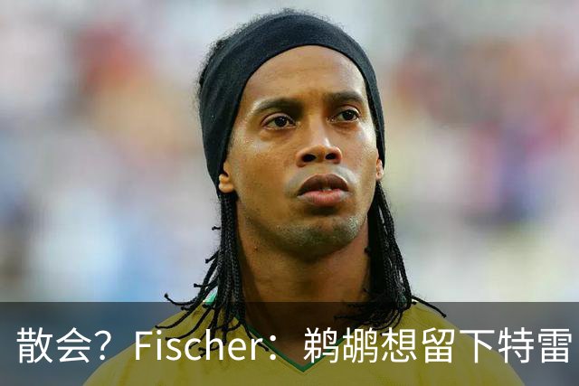 散会？Fischer：鹈鹕想留下特雷·墨菲 关于他的传言被鹈鹕夸大了